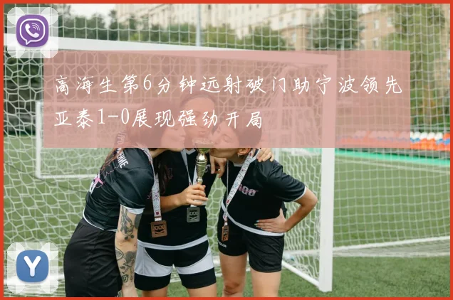 高海生第6分钟远射破门助宁波领先亚泰1-0展现强劲开局